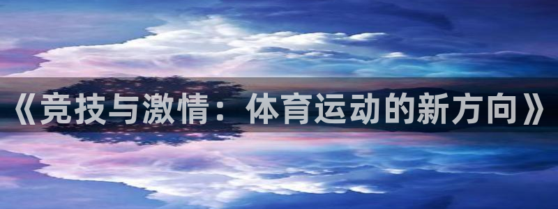 J9官网下载开户：《竞技与激情：体育运动的新方向》