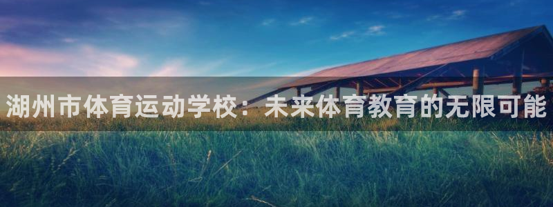 J9官方正版app娱乐：湖州市体育运动学校：未来体育