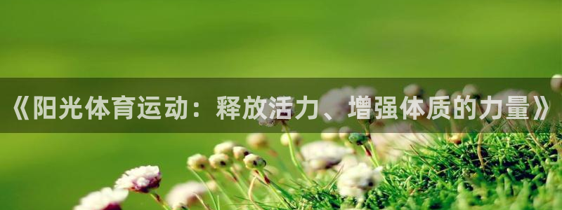 J9官网下载平台是正规平台吗：《阳光体育运动：释放活