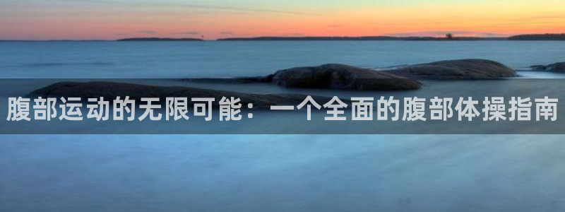 J9官网下载招商电话是多少号码：腹部运动的无限可能：