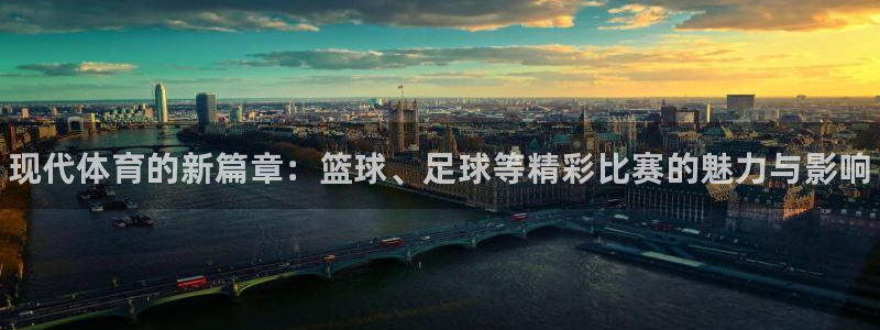 J9官方正版app娱乐下载：现代体育的新篇章：篮球、