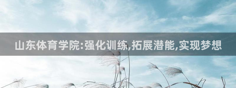 J9官方正版app官网：山东体育学院:强化训练,拓展潜能,实