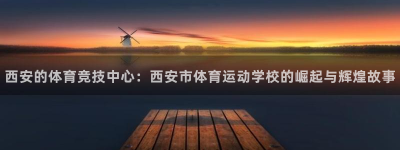 J9官方正版app娱乐代理怎么样：西安的体育竞技中心：西安市