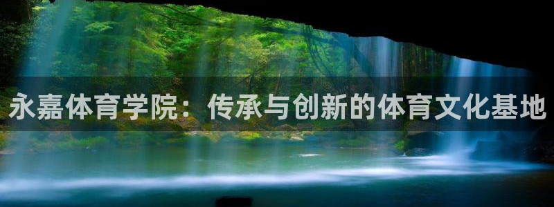 J9官方正版app集团官网首页：永嘉体育学院：传承与