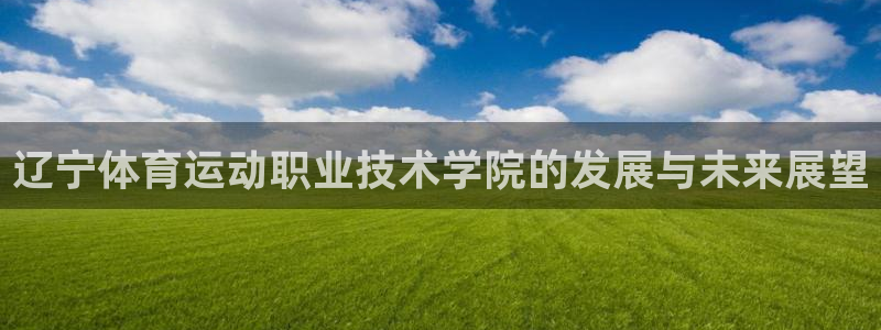 J9官网下载招商电话号码是多少：辽宁体育运动职业技术学院的发